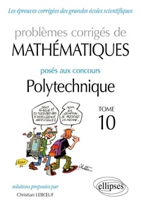 Christian Leboeuf - Problèmes corrigés de mathématiques posés aux concours Polytechnique 2014-2016 - Tome 10.