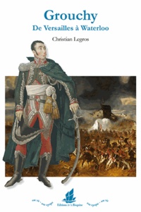 Christian Legros - Grouchy - De Versailles à Waterloo.