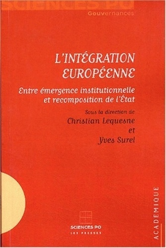 Christian Lequesne et Yves Surel - L'intégration européenne - Entre émergence institutionnelle et recomposition de l'Etat.