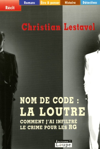 Christian Lestavel - Nom de code : La Loutre - Comment j'ai infiltré le crime pour les RG.