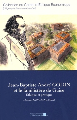 Christian Lions-Patacchini - Jean-Baptiste André Godin et le familistère de Guise - Ethique et pratique.
