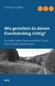 Christian Löffler - Wie gestaltest du deinen Eisenbahnblog richtig? - Du willst mehr Fans erreichen? Dann hole dir jetzt dieses Buch..