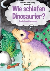 Christian-Lothar Ludwig - Wie schlafen Dinosaurier? - Eine kurze Gutenachtgeschichte.