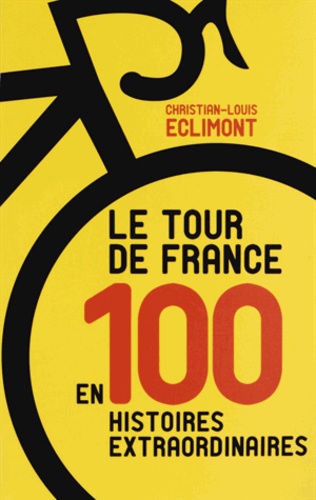 Christian-Louis Eclimont - Le Tour de France en 100 histoires extraordinaires.