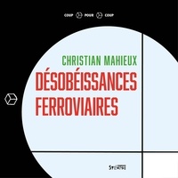 Christian Mahieux - Désobéissances ferroviaires.