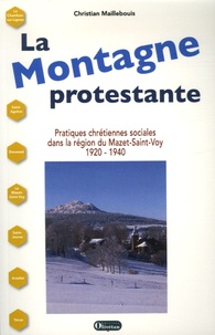 Christian Maillebouis - La Montagne protestante - Pratiques chrétiennes sociales dans la région du Mazet-Saint-Voy, 1920-1940.