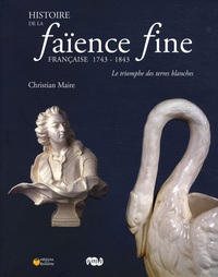 Christian Maire - Histoire de la faïence fine française 1743-1843 - Le triomphe des terres blanches.