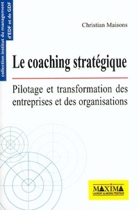 Christian Maisons - Le Coaching Strategique. Pilotage Et Transformation Des Entreprises Et Des Organisations.