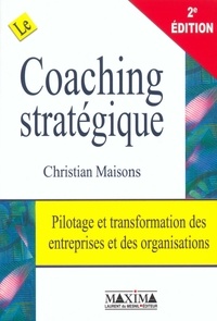 Christian Maisons - Le Coaching Strategique. Pilotage Et Transformation Des Entreprises Et Des Organisations, 2eme Edition.