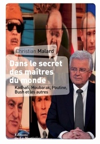 Christian Malard - Dans le secret des maîtres du monde. - Kadhafi, Moubarak, Poutine, Bush et les autres.