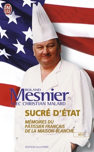 Christian Malard et Roland Mesnier - Sucré d'état - Mémoire du pâtissier français de la Maison Blanche.