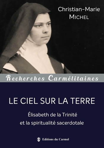 Christian-Marie Michel - Le Ciel sur la terre - Elisabeth de la Trinité et la spiritualité sacerdotale.