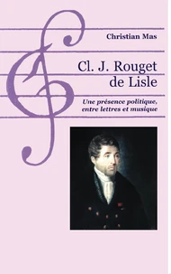 Rouget De Lisle. Une Presence Politique, Entre Lettres Et Musique