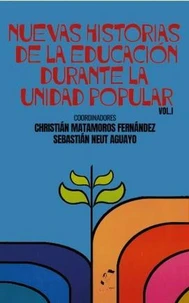 Nuevas Historias de la Educación Durante la Unidad Popular. Volumen I