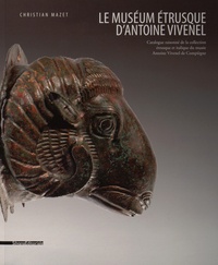 Christian Mazet - Le muséum étrusque d'Antoine Vivenel - Catalogue raisonné de la collection étrusque et italique du musée Antoine Vivenel de Compiègne.