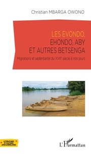 Christian Mbarga Owono - Les Evondo, Ehondo, Aby et autres Betsenga - Migrations et sédentarité du XVIIe siècle à nos jours.