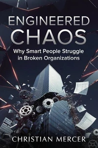 Engineered Chaos - Why Smart People Struggle in Broken Organizations