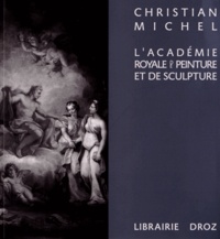 Christian Michel - L'Académie royale de peinture et de sculpture (1648-1793) - La naissance de l'Ecole française.