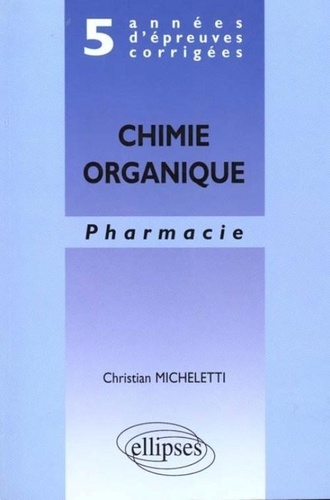 Christian Micheletti - Chimie organique - Pharmacie, 5 années d'épreuves corrigées.