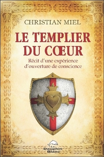 Christian Miel - Le Templier du Coeur - Récit d'une expérience d'ouverture de conscience.