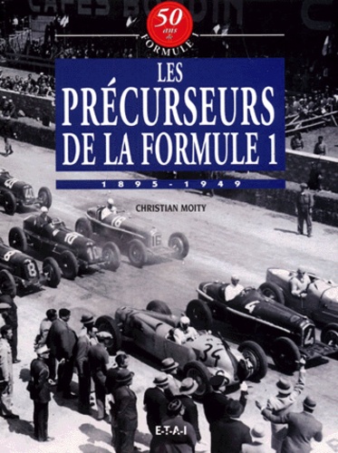Christian Moity - Les Precurseurs De La Formule 1. 1895-1949.