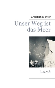 Christian Mönter - Unser Weg ist das Meer - Logbuch.