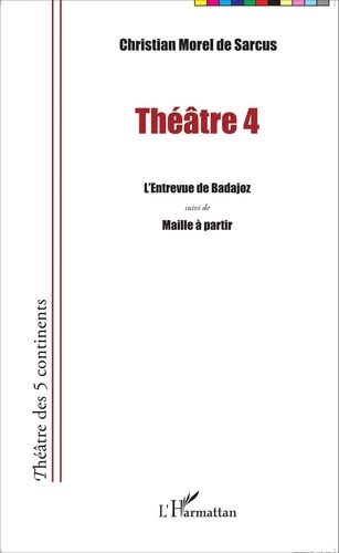 Christian Morel de Sarcus - Théâtre 4 - L'entrevue de Badajoz suivi de Maille à partir.