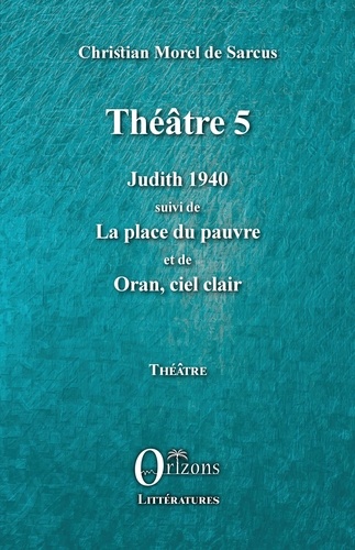 Théâtre 5. Judith 1940 suivi de La place du pauvre et de Oran, ciel clair