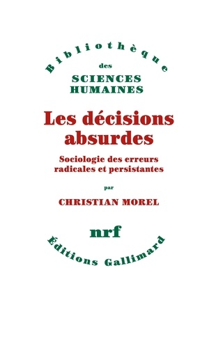 Christian Morel - Les Decisions Absurdes. Sociologie Des Erreurs Radicales Et Persistantes.