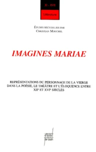 Imagines Mariae. Representations Du Personnage De La Vierge Dans La Poesie, Le Theatre Et L'Eloquence Entre Xiieme Et Xvieme Siecles