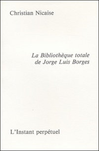 Christian Nicaise - La Bibliothèque totale de Jorge Luis Borges.