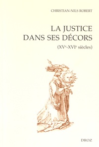 Christian-Nils Robert - La justice dans ses décors (XVe-XVIe siècles).