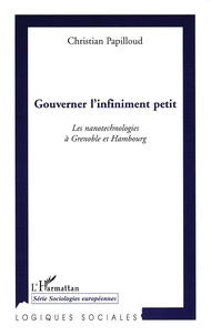 Christian Papilloud - Gouverner l'infiniment petit - Les nanotechnologies à Grenoble et Hambourg.