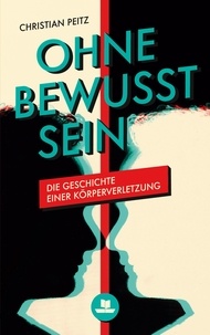 Christian Peitz - Ohne Bewusstsein - Die Geschichte einer Körperverletzung.