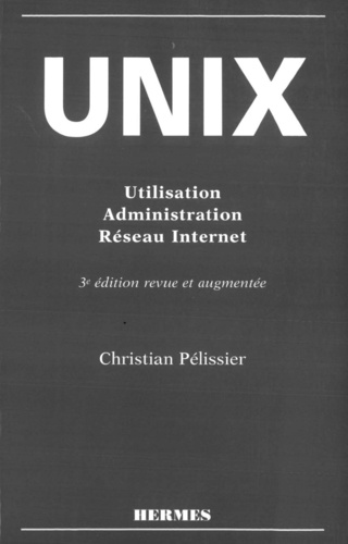 Christian Pélissier - Unix. Utilisation, Administration, Reseau Internet, 3eme Edition.