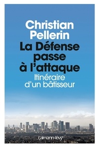 Christian Pellerin - La Défense passe à l'attaque - Itinéraire d'un bâtisseur.