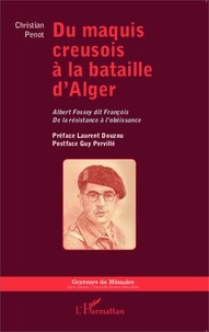 Christian Penot - Du maquis creusois à la bataille d'Alger - Albert Fossey dit François, de la résistance à l'obéissance.