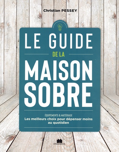 Le guide de la maison sobre. Equipements & matériaux - Les meilleurs choix pour dépenser moins au quotidien