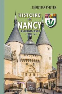 Christian Pfister - Histoire de Nancy - Tome 1-A, Des origines à René II.