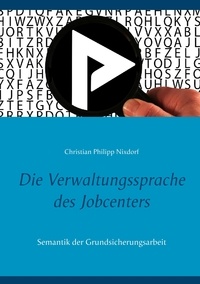 Christian Philipp Nixdorf - Die Verwaltungssprache des Jobcenters - Semantik der Grundsicherungsarbeit.