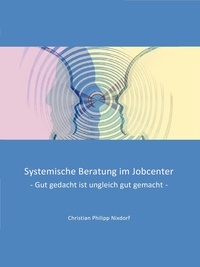 Christian Philipp Nixdorf - Systemische Beratung im Jobcenter - Gut gedacht ist ungleich gut gemacht.