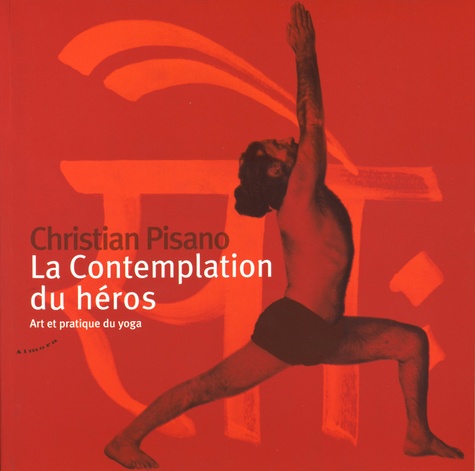 Christian Pisano - La contemplation du héros - Art et pratique du yoga.