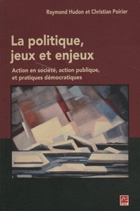 Christian Poirier et Raymond Hudon - La politique, jeux et enjeux - Action en société, action publique, et pratiques démocratiques.