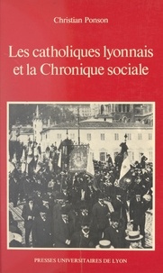Christian Ponson - Les catholiques lyonnais et la chronique sociale - 1892-1914.