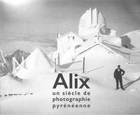 Christian Raby et Loïc Chauvin - Alix, un siècle de photographie pyrénéenne.
