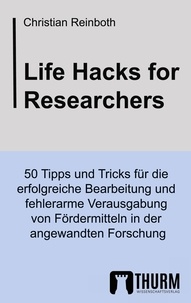 Christian Reinboth - Life Hacks for Researchers - 50 Tipps und Tricks für die erfolgreiche Bearbeitung und fehlerarme Verausgabung von Fördermitteln in der angewandten Forschung.