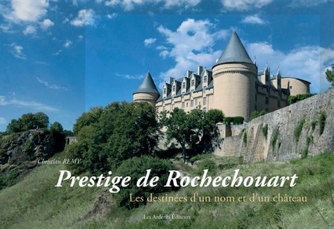 Christian Remy - Prestige de Rochechouart - Les destinées d'un nom et d'un château.