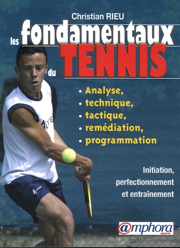 Christian Rieu - Les fondamentaux du tennis - Analyse, technique, tactique, programmation.