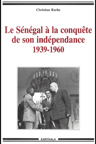 Christian Roche - Le Sénégal à la conquête de son indépendance (1939-1960).