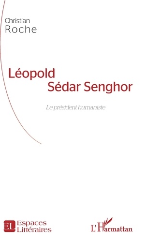 Christian Roche - Léopold Sédar Senghor - Le président humaniste.